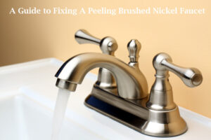 A Step-by-Step Guide to Fixing A Peeling Brushed Nickel Faucet