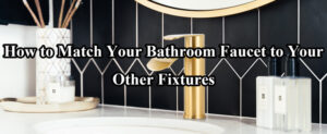 How to Match Your Bathroom Faucet to Your Other Fixtures